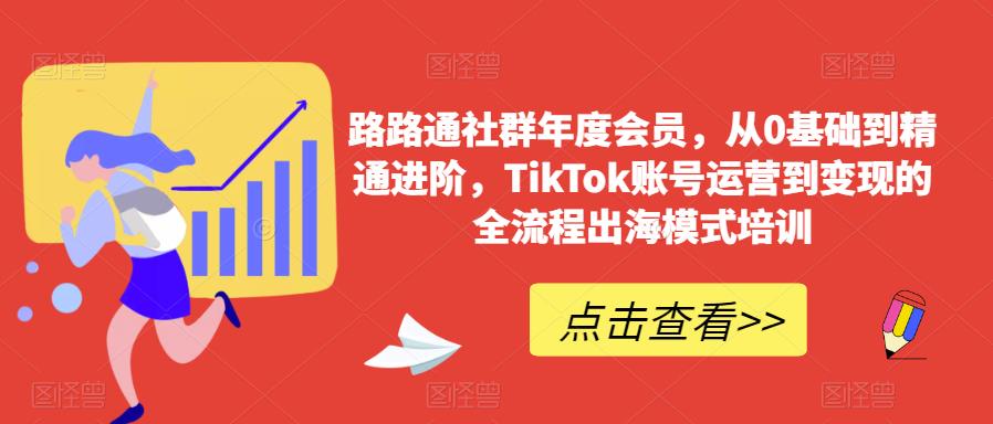 路路通社群年度会员，从0基础到精通进阶，TikTok账号运营到变现的全流程出海模式培训-辉硕副业
