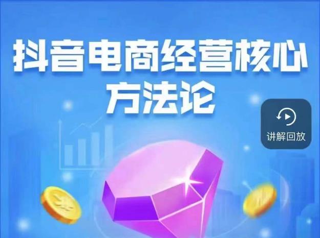 抖音电商经营核心方法论，18节课教你玩转直播带货，巨量学精品课-辉硕副业
