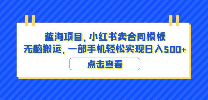 蓝海项目小红书卖合同模板无脑搬运一部手机日入500+（教程+4000份模板）【揭秘】-辉硕副业