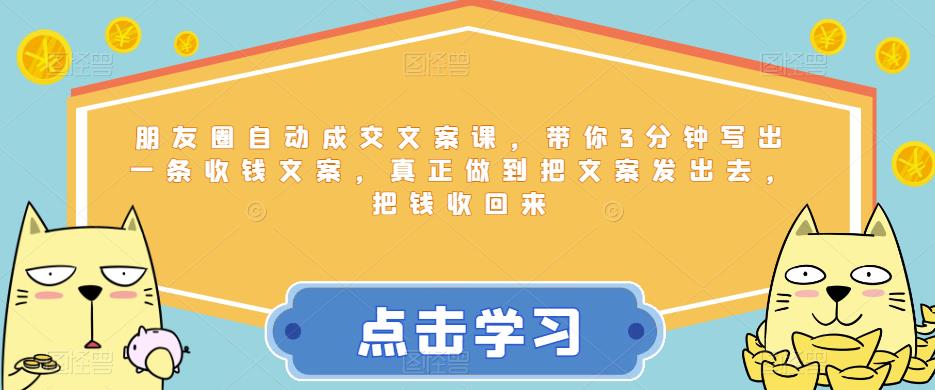 朋友圈自动成交文案课，带你3分钟写出一条收钱文案，真正做到把文案发出去，把钱收回来-辉硕副业