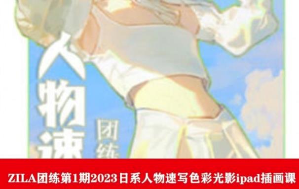 ZILA团练第1期2023日系人物速写色彩光影ipad插画课-辉硕副业