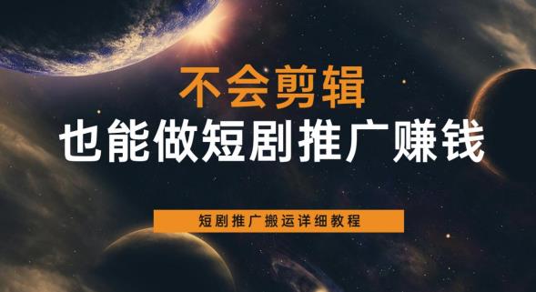 不会剪辑也能做短剧推广赚钱，短剧推广搬运详细教程-辉硕副业