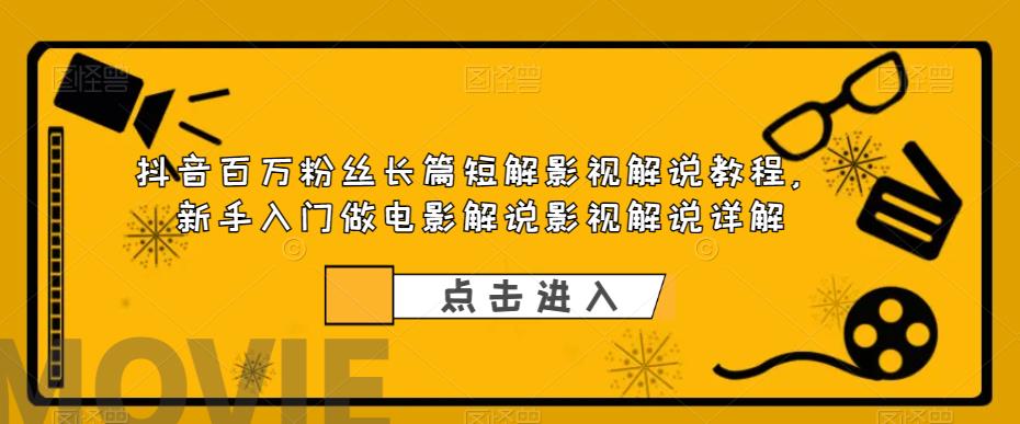 抖音百万粉丝长篇短解影视解说教程，新手入门做电影解说影视解说详解-辉硕副业