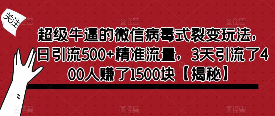 超级牛逼的微信病毒式裂变玩法，日引流500+精准流量，3天引流了400人赚了1500块【揭秘】-辉硕副业
