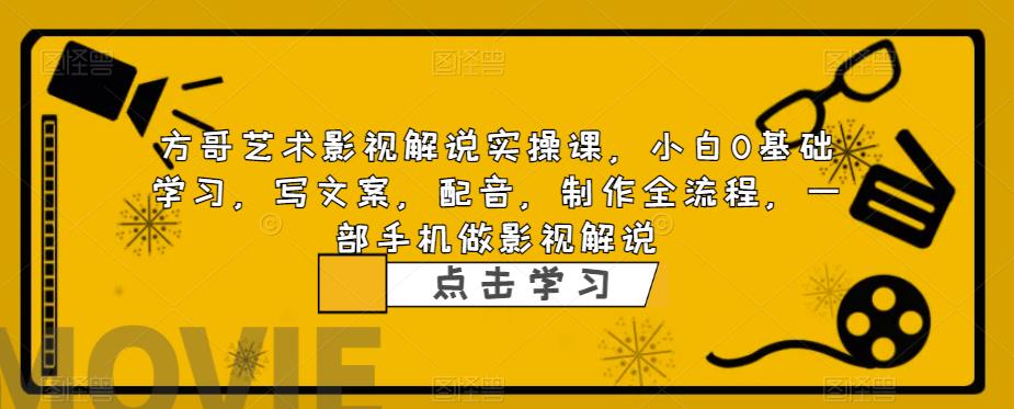 方哥艺术影视解说实操课，小白0基础学习，写文案，配音，制作全流程，一部手机做影视解说-辉硕副业