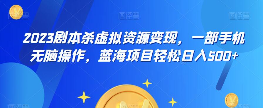 云逸·2023剧本杀虚拟资源变现，一部手机无脑操作，蓝海项目轻松日入500+-辉硕副业