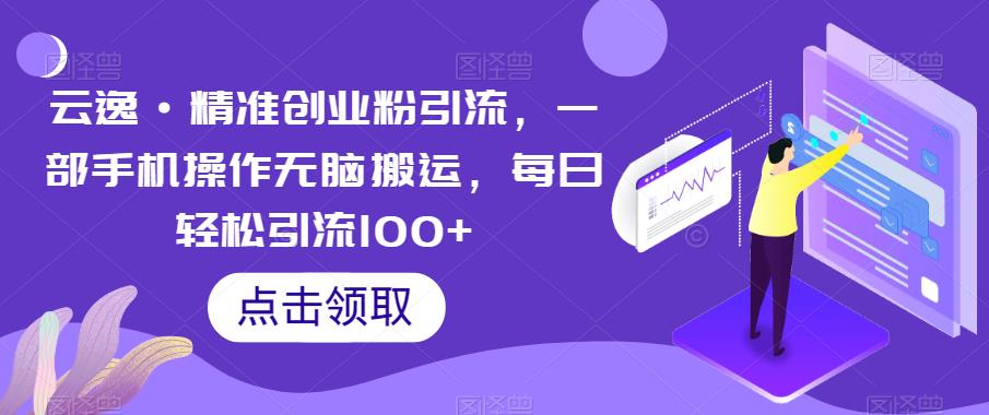 云逸·精准创业粉引流，一部手机操作无脑搬运，每日轻松引流100+-辉硕副业