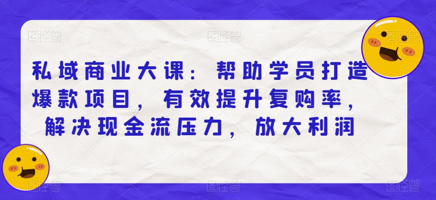 私域商业大课：帮助学员打造爆款项目，有效提升复购率，解决现金流压力，放大利润-辉硕副业