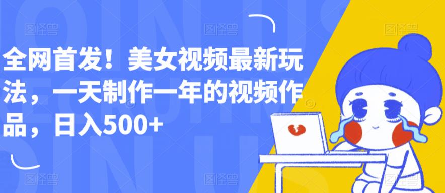 全网首发！美女视频最新玩法，一天制作一年的视频作品，日入500+【揭秘】-辉硕副业