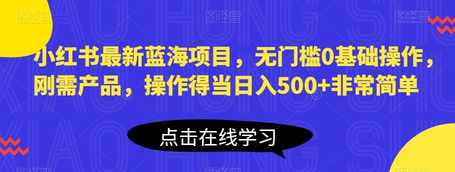 小红书最新蓝海项目，无门槛0基础操作，刚需产品，操作得当日入500+非常简单【揭秘】-辉硕副业