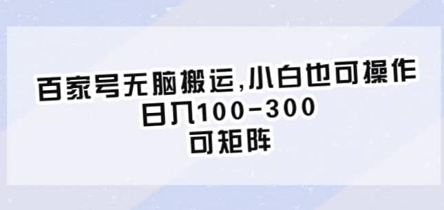 百家号无脑搬运，小白也可操作，日入100-300，可矩阵【仅揭秘】-辉硕副业