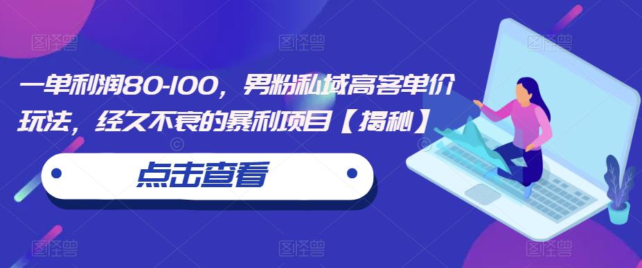 一单利润80-100，男粉私域高客单价玩法，经久不衰的暴利项目【揭秘】-辉硕副业