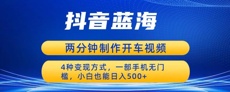 蓝海项目发布开车视频，两分钟一个作品，多种变现方式，一部手机无门槛小白也能日入500-辉硕副业