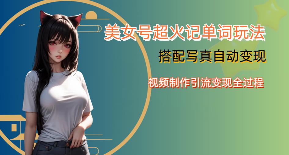 YY短视频系列美女号写真暴力变现第四期，美女号超火记单词玩法，视频制作引流变现全过程【揭秘】-辉硕副业