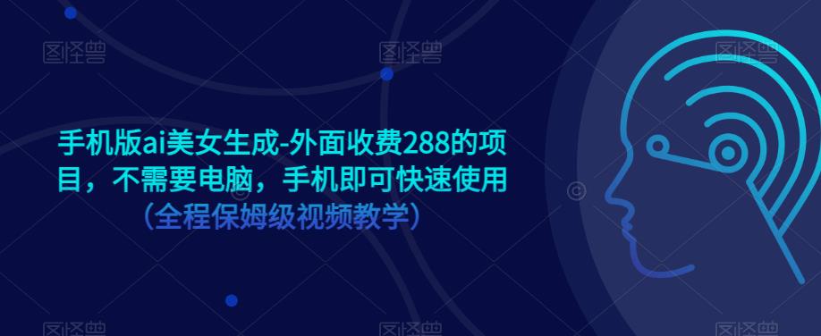 手机版ai美女生成-外面收费288的项目，不需要电脑，手机即可快速使用（全程保姆级视频教学）-辉硕副业