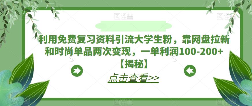利用免费复习资料引流大学生粉，靠网盘拉新和时尚单品两次变现，一单利润100-200+【揭秘】-辉硕副业