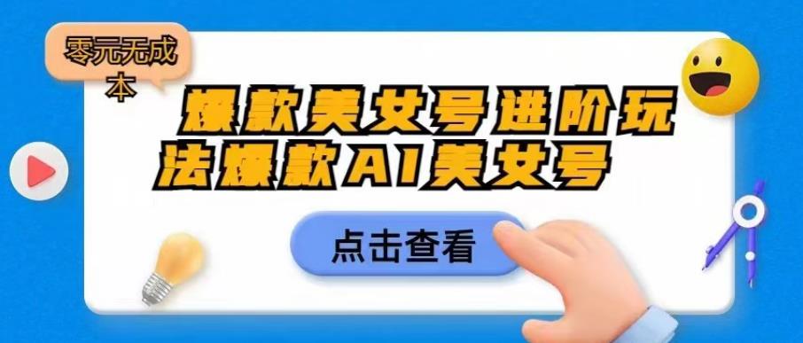 爆款美女号进阶玩法爆款AI美女号，日入1000零元无成本【揭秘】-辉硕副业