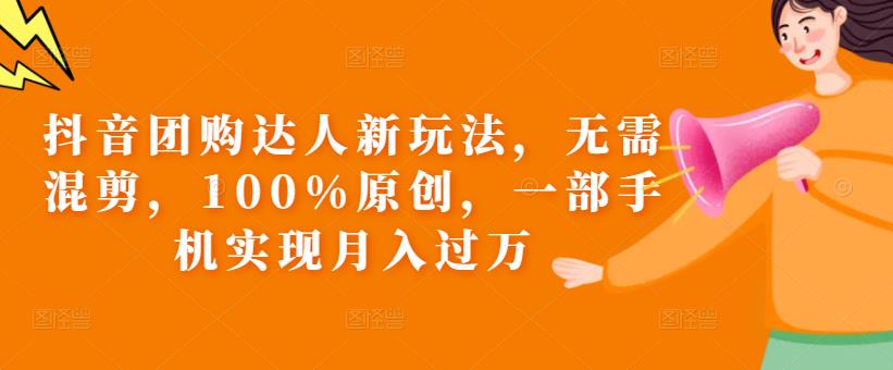 抖音团购达人新玩法，无需混剪，100%原创，一部手机实现月入过万【揭秘】-辉硕副业