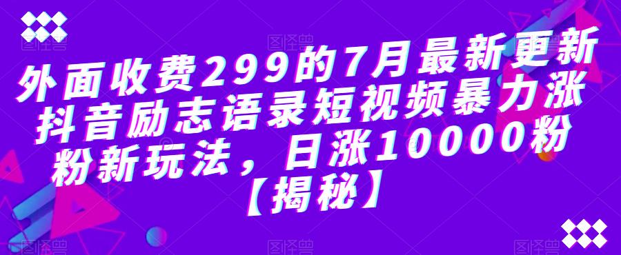 外面收费299的7月最新更新抖音励志语录短视频暴力涨粉新玩法，日涨10000粉【揭秘】-辉硕副业
