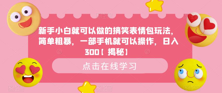 新手小白就可以做的搞笑表情包玩法，简单粗暴，一部手机就可以操作，日入300【揭秘】-辉硕副业
