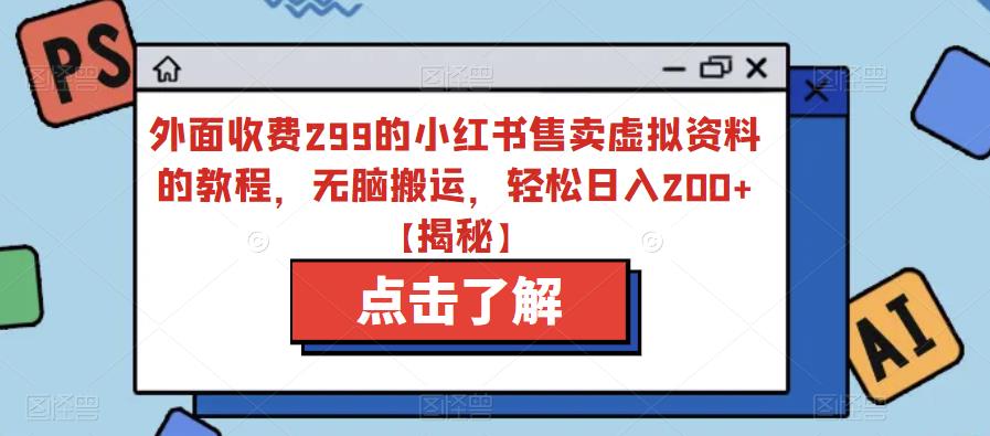 外面收费299的小红书售卖虚拟资料的教程，无脑搬运，轻松日入200+【揭秘】-辉硕副业