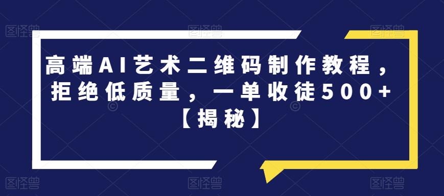 高端AI艺术二维码制作教程，拒绝低质量，一单收徒500+【揭秘】-辉硕副业