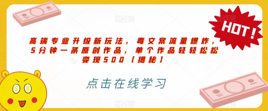 高端专业升级新玩法，毒文案流量爆炸，5分钟一条原创作品，单个作品轻轻松松变现500【揭秘】-辉硕副业