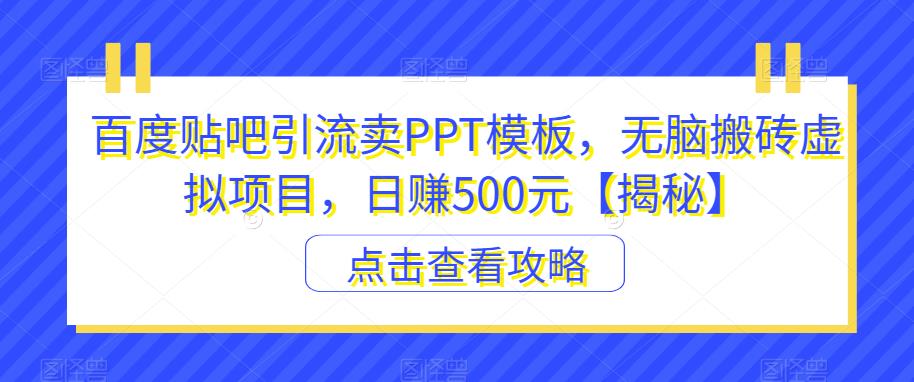 百度贴吧引流卖PPT模板，无脑搬砖虚拟项目，日赚500元【揭秘】-辉硕副业