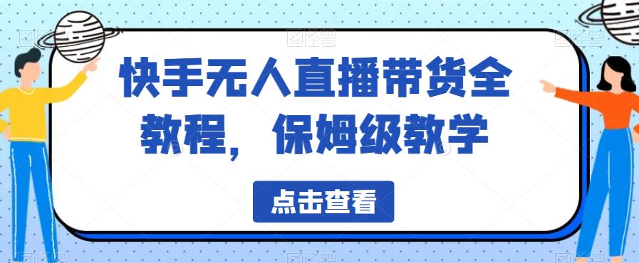 快手无人直播带货全教程，保姆级教学【揭秘】-辉硕副业