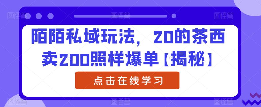 陌陌私域玩法，20的茶西卖200照样爆单【揭秘】-辉硕副业