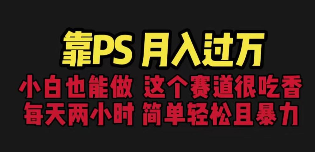 靠PS月入过万，小白做这个赛道很吃香。每天两小时，简单轻松且暴利【揭秘】-辉硕副业