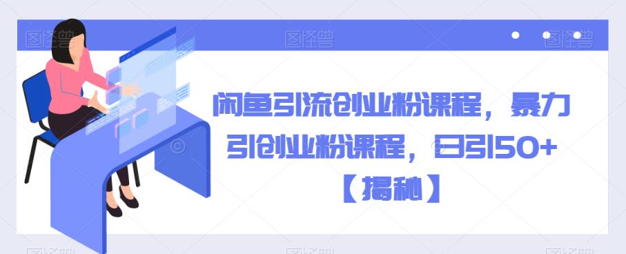 闲鱼引流创业粉课程，暴力引创业粉课程，日引50+【揭秘】-辉硕副业