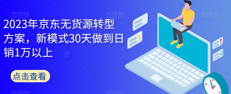 2023年京东无货源转型方案，新模式30天做到日销1万以上-辉硕副业
