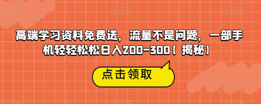 高端学习资料免费送，流量不是问题，一部手机轻轻松松日入200-300【揭秘】-辉硕副业