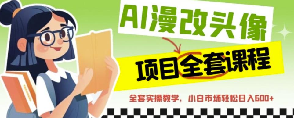 AI漫改头像全套课程，实操变现，小白轻轻松松日入600+-辉硕副业