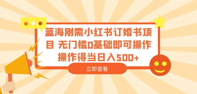 蓝海刚需小红书订婚书项目，无门槛0基础即可操作操作得当日入500+【揭秘】-辉硕副业