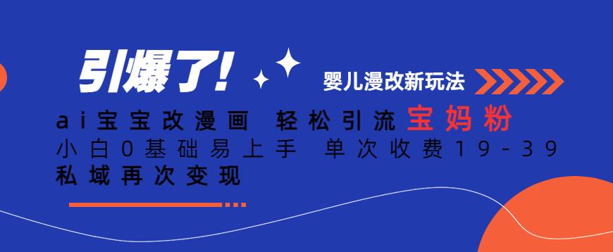 ai宝宝改漫画，轻松引流宝妈粉，小白0基础易上手，单次收费19-39，私域再次变现+【揭秘】-辉硕副业