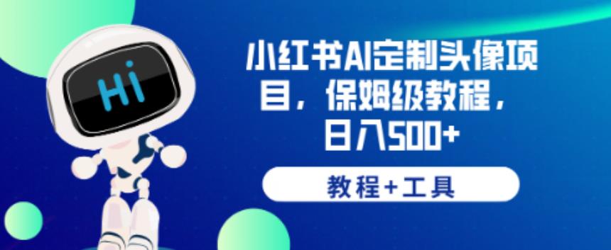 小红书AI定制头像项目，保姆级教程，日入500+【教程+工具】【揭秘】-辉硕副业