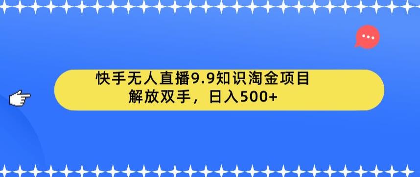 快手无人直播9.9知识淘金项目，解放双手，日入500+【揭秘】-辉硕副业