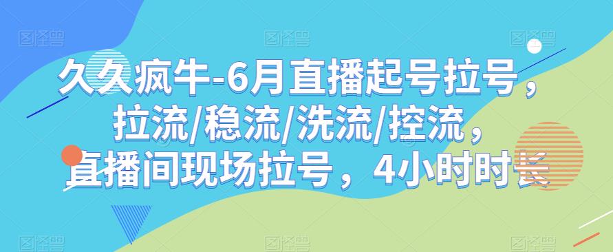 久久疯牛-6月直播起号拉号，拉流/稳流/洗流/控流，​直播间现场拉号，4小时时长-辉硕副业