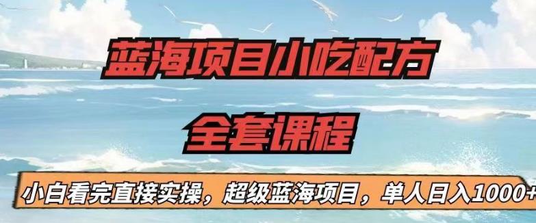 蓝海项目小吃配方全套课程，小白看完直接实操，单人日入1000+【揭秘】-辉硕副业