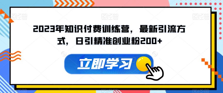 2023年知识付费训练营，最新引流方式，日引精准创业粉200+【揭秘】-辉硕副业
