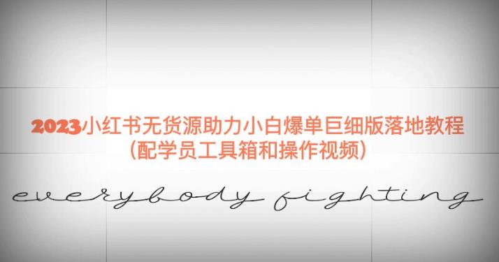 2023小红书无货源助力小白爆单巨细版落地教程（配学员工具箱和操作视频）【揭秘】-辉硕副业