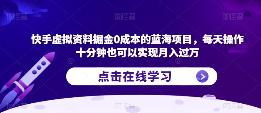 快手虚拟资料掘金0成本的蓝海项目，每天操作十分钟也可以实现月入过万【揭秘】-辉硕副业