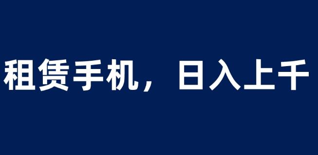 租赁手机蓝海项目，轻松到日入上千，小白0成本直接上手【揭秘】-辉硕副业