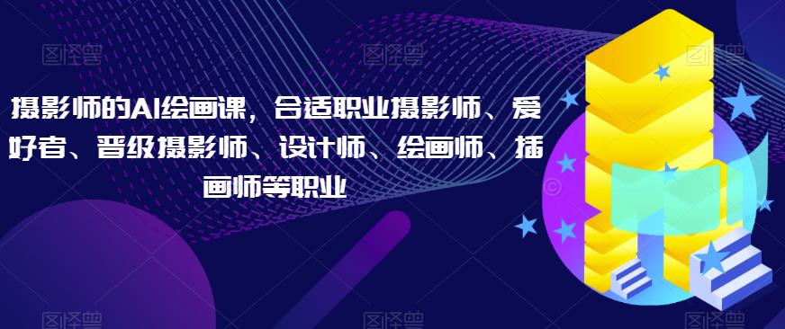 摄影师的AI绘画课，合适职业摄影师、爱好者、晋级摄影师、设计师、绘画师、插画师等职业-辉硕副业