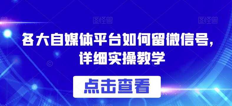 各大自媒体平台如何留微信号，详细实操教学【揭秘】-辉硕副业