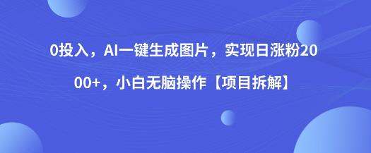 0投入，AI一键生成图片，实现日涨粉2000+，小白无脑操作【项目拆解】-辉硕副业