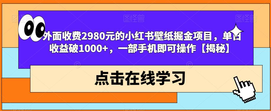 外面收费2980元的小红书壁纸掘金项目，单日收益破1000+，一部手机即可操作【揭秘】-辉硕副业
