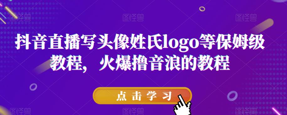 抖音直播写头像姓氏logo等保姆级教程，火爆撸音浪教程【揭秘】-辉硕副业